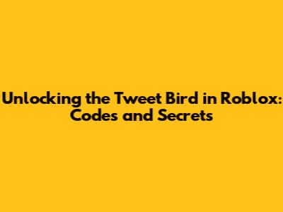 Unlocking the Tweet Bird in Roblox: Codes and Secrets