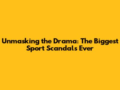 Unmasking the Drama: The Biggest Sport Scandals Ever