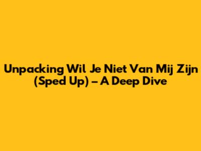 Unpacking 'Wil Je Niet Van Mij Zijn' (Sped Up) – A Deep Dive