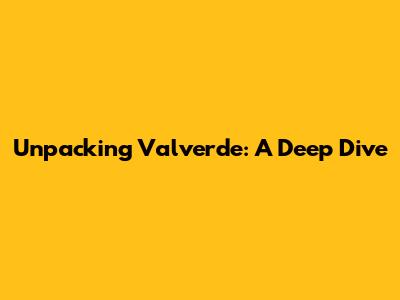 Unpacking Valverde: A Deep Dive