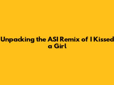 Unpacking the ASI Remix of 'I Kissed a Girl'