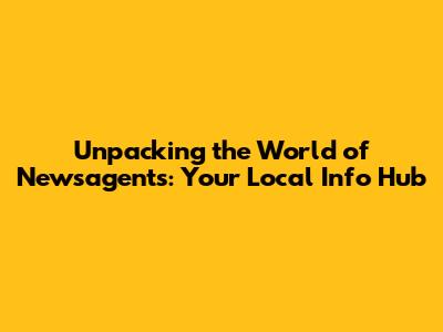 Unpacking the World of Newsagents: Your Local Info Hub