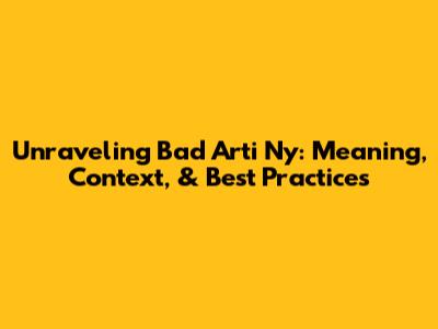 Unraveling "Bad Arti Ny": Meaning, Context, & Best Practices
