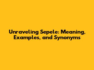 Unraveling Sepele: Meaning, Examples, and Synonyms