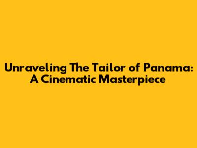 Unraveling The Tailor of Panama: A Cinematic Masterpiece
