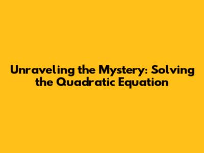 Unraveling the Mystery: Solving the Quadratic Equation