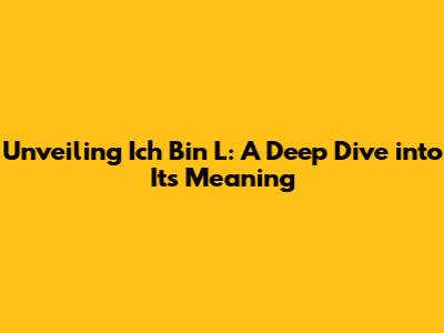 Unveiling 'Ich Bin L': A Deep Dive into Its Meaning