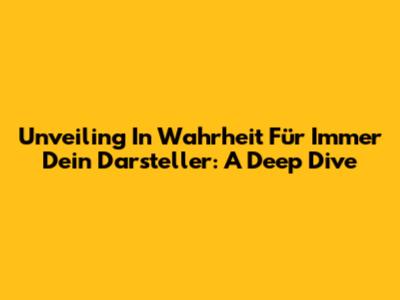 Unveiling 'In Wahrheit Für Immer Dein Darsteller': A Deep Dive