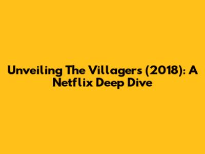 Unveiling 'The Villagers' (2018): A Netflix Deep Dive