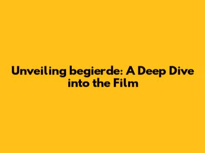 Unveiling 'begierde': A Deep Dive into the Film