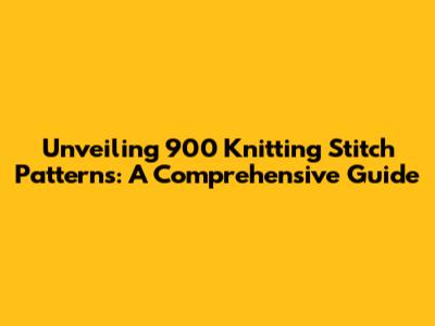 Unveiling 900 Knitting Stitch Patterns: A Comprehensive Guide