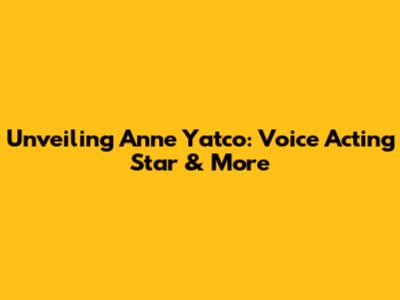 Unveiling Anne Yatco: Voice Acting Star & More