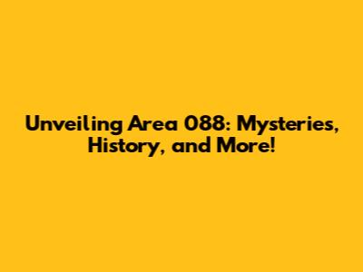 Unveiling Area 088: Mysteries, History, and More!