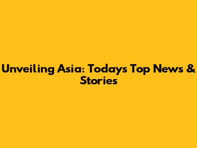 Unveiling Asia: Today's Top News & Stories