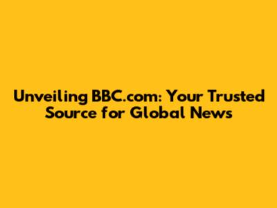 Unveiling BBC.com: Your Trusted Source for Global News