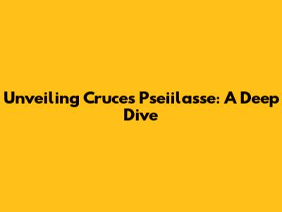 Unveiling Cruces Pseiilasse: A Deep Dive