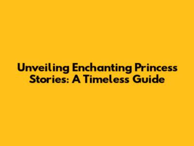 Unveiling Enchanting Princess Stories: A Timeless Guide