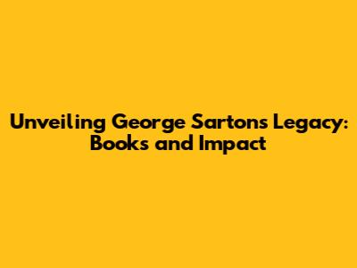 Unveiling George Sarton's Legacy: Books and Impact