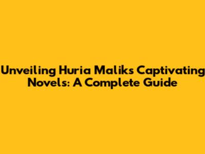 Unveiling Huria Malik's Captivating Novels: A Complete Guide