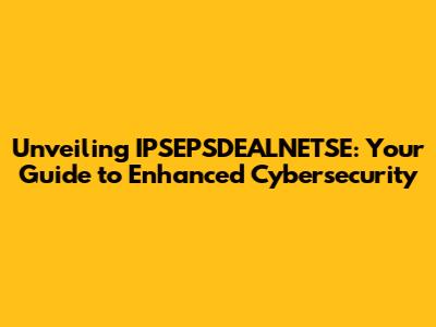 Unveiling IPSEPSDEALNETSE: Your Guide to Enhanced Cybersecurity