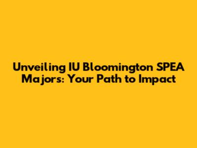Unveiling IU Bloomington SPEA Majors: Your Path to Impact