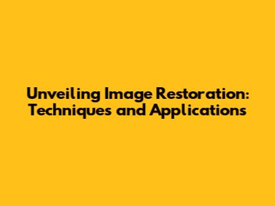 Unveiling Image Restoration: Techniques and Applications