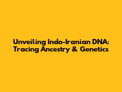 Unveiling Indo-Iranian DNA: Tracing Ancestry & Genetics