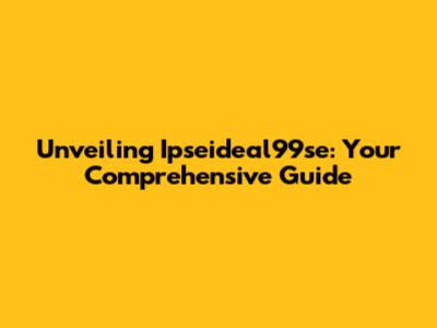 Unveiling Ipseideal99se: Your Comprehensive Guide