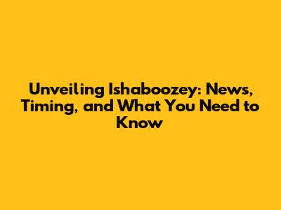 Unveiling Ishaboozey: News, Timing, and What You Need to Know