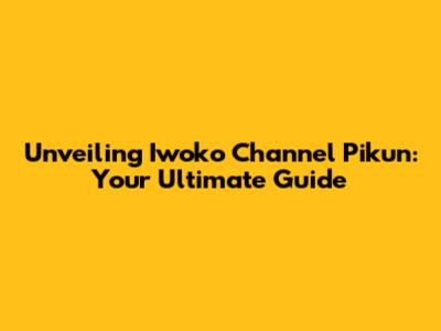 Unveiling Iwoko Channel Pikun: Your Ultimate Guide