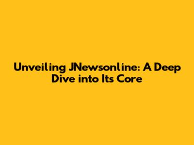 Unveiling JNewsonline: A Deep Dive into Its Core