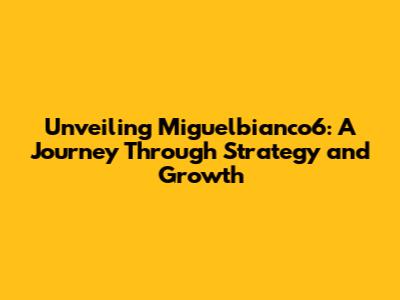 Unveiling Miguelbianco6: A Journey Through Strategy and Growth