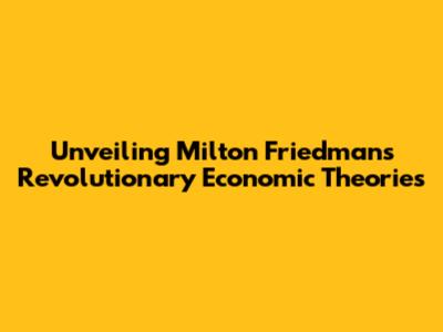 Unveiling Milton Friedman's Revolutionary Economic Theories