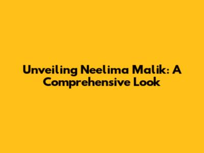 Unveiling Neelima Malik: A Comprehensive Look