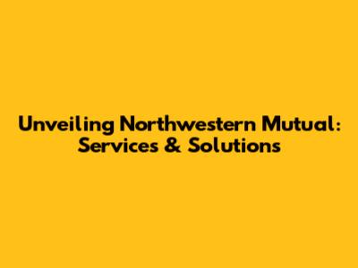 Unveiling Northwestern Mutual: Services & Solutions