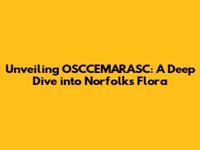 Unveiling OSCCEMARASC: A Deep Dive into Norfolk's Flora