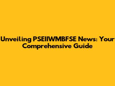Unveiling PSEIIWMBFSE News: Your Comprehensive Guide