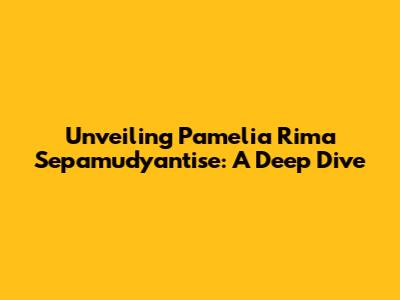 Unveiling Pamelia Rima Sepamudyantise: A Deep Dive