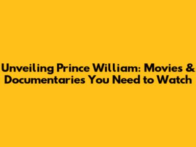 Unveiling Prince William: Movies & Documentaries You Need to Watch