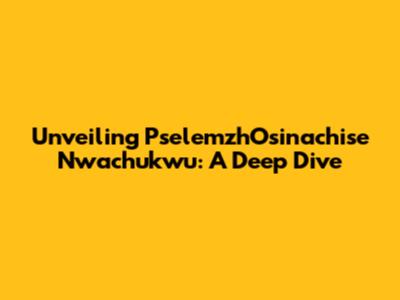 Unveiling PselemzhOsinachise Nwachukwu: A Deep Dive
