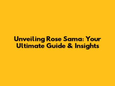 Unveiling Rose Sama: Your Ultimate Guide & Insights