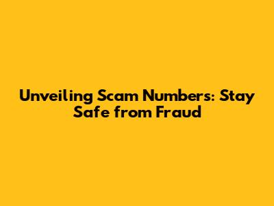 Unveiling Scam Numbers: Stay Safe from Fraud
