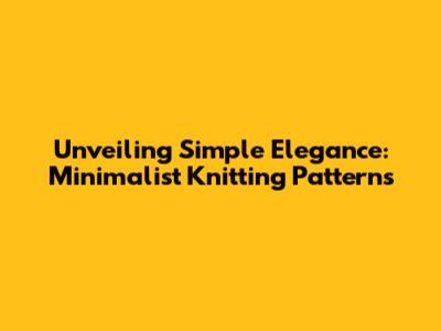 Unveiling Simple Elegance: Minimalist Knitting Patterns