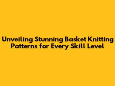 Unveiling Stunning Basket Knitting Patterns for Every Skill Level