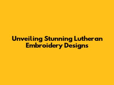 Unveiling Stunning Lutheran Embroidery Designs
