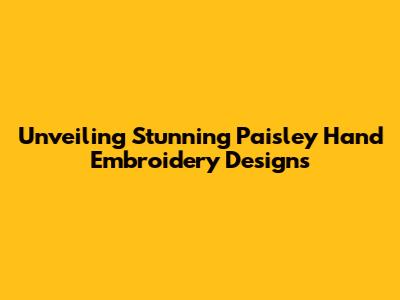 Unveiling Stunning Paisley Hand Embroidery Designs