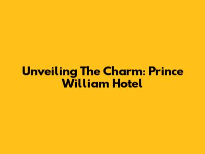 Unveiling The Charm: Prince William Hotel