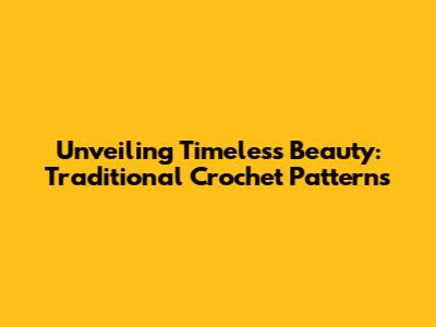 Unveiling Timeless Beauty: Traditional Crochet Patterns