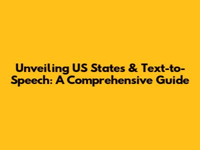Unveiling US States & Text-to-Speech: A Comprehensive Guide