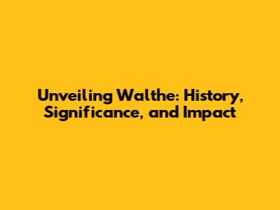 Unveiling Walthe: History, Significance, and Impact